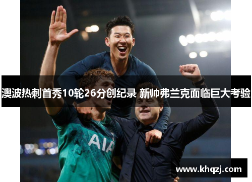澳波热刺首秀10轮26分创纪录 新帅弗兰克面临巨大考验 澳波热刺首秀10轮26分创纪录 新帅弗兰克面临巨大考验
