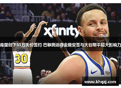 库里创下51万天价签约 巴黎奥运夺金晚安签与大谷翔平超大影响力 库里创下51万天价签约 巴黎奥运夺金晚安签与大谷翔平超大影响力
