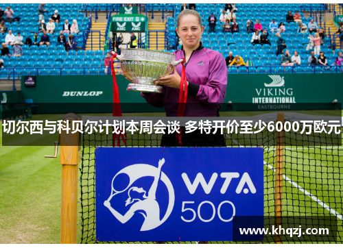 切尔西与科贝尔计划本周会谈 多特开价至少6000万欧元 切尔西与科贝尔计划本周会谈 多特开价至少6000万欧元