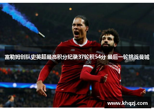 富勒姆创队史英超最高积分纪录37轮积54分 最后一轮挑战曼城 富勒姆创队史英超最高积分纪录37轮积54分 最后一轮挑战曼城