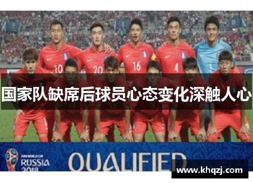 国家队缺席后球员心态变化深触人心 国家队缺席后球员心态变化深触人心