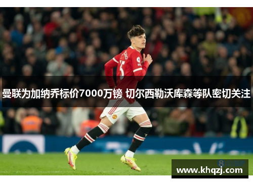 曼联为加纳乔标价7000万镑 切尔西勒沃库森等队密切关注 曼联为加纳乔标价7000万镑 切尔西勒沃库森等队密切关注