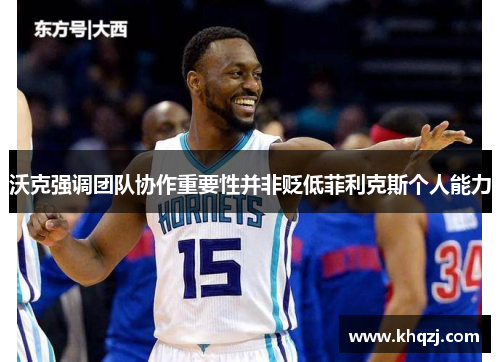 沃克强调团队协作重要性并非贬低菲利克斯个人能力 沃克强调团队协作重要性并非贬低菲利克斯个人能力