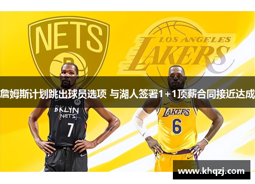 詹姆斯计划跳出球员选项 与湖人签署1+1顶薪合同接近达成 詹姆斯计划跳出球员选项 与湖人签署1+1顶薪合同接近达成
