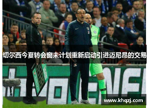 切尔西今夏转会窗未计划重新启动引进迈尼昂的交易 切尔西今夏转会窗未计划重新启动引进迈尼昂的交易