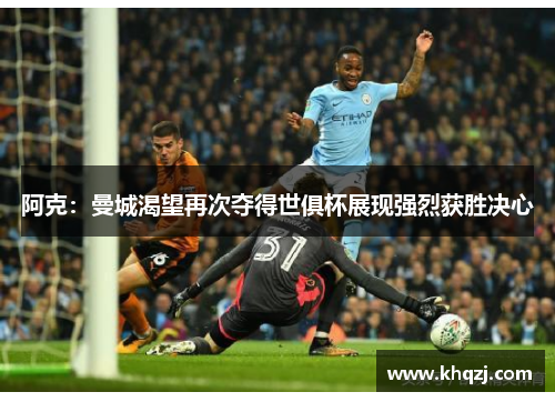 阿克:曼城渴望再次夺得世俱杯展现强烈获胜决心 阿克:曼城渴望再次夺得世俱杯展现强烈获胜决心
