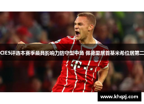 CIES评选本赛季最具影响力防守型中场 佩德里居首基米希位居第二 CIES评选本赛季最具影响力防守型中场 佩德里居首基米希位居第二