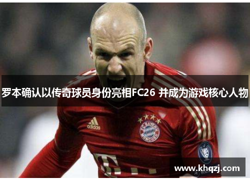 罗本确认以传奇球员身份亮相FC26 并成为游戏核心人物 罗本确认以传奇球员身份亮相FC26 并成为游戏核心人物
