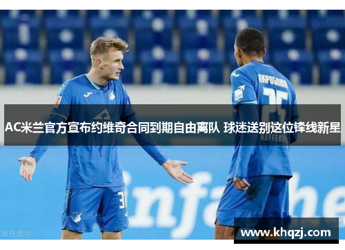 AC米兰官方宣布约维奇合同到期自由离队 球迷送别这位锋线新星 AC米兰官方宣布约维奇合同到期自由离队 球迷送别这位锋线新星