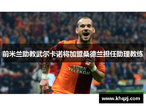 前米兰助教武尔卡诺将加盟桑德兰担任助理教练 前米兰助教武尔卡诺将加盟桑德兰担任助理教练